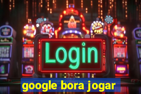 google bora jogar